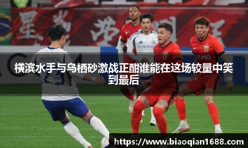 绿茵直播绿茵直播横滨水手与乌栖砂激战正酣谁能在这场较量中笑到最后