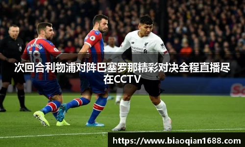 绿茵直播绿茵直播次回合利物浦对阵巴塞罗那精彩对决全程直播尽在CCTV